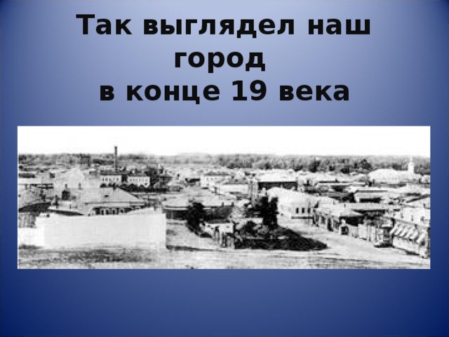  Так выглядел наш город  в конце 19 века 