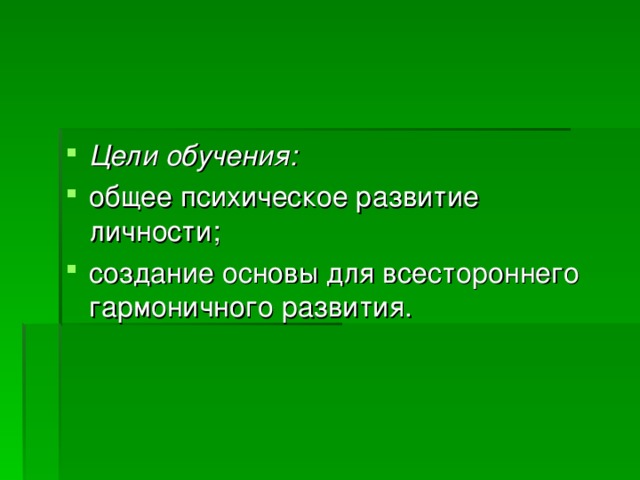 Цели обучения: общее психическое развитие личности; создание основы для всестороннего гармоничного развития.  