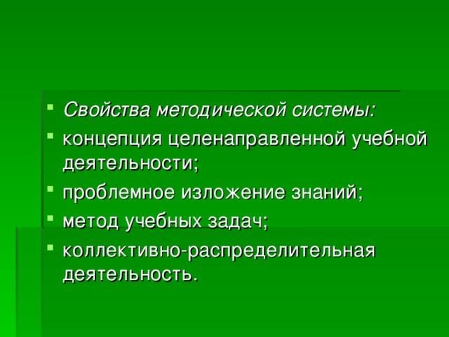 Свойства методической системы: концепция целенаправленной учебной деятельности; проблемное изложение знаний; метод учебных задач; коллективно-распределительная деятельность.  