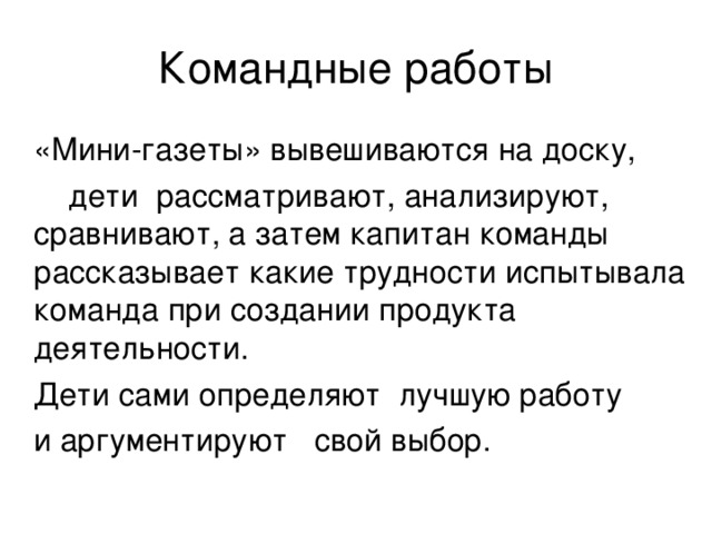  «Мини-газеты» вывешиваются на доску,  дети рассматривают, анализируют, сравнивают, а затем капитан команды рассказывает какие трудности испытывала команда при создании продукта деятельности.  Дети сами определяют лучшую работу  и аргументируют свой выбор. 