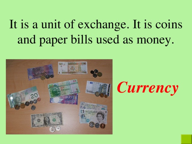 It is a unit of exchange. It is coins and paper bills used as money. Currency  