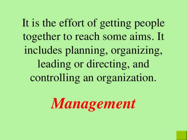It is the effort of getting people together to reach some aims . It includes planning, organizing, leading or directing, and controlling an organization. Management 