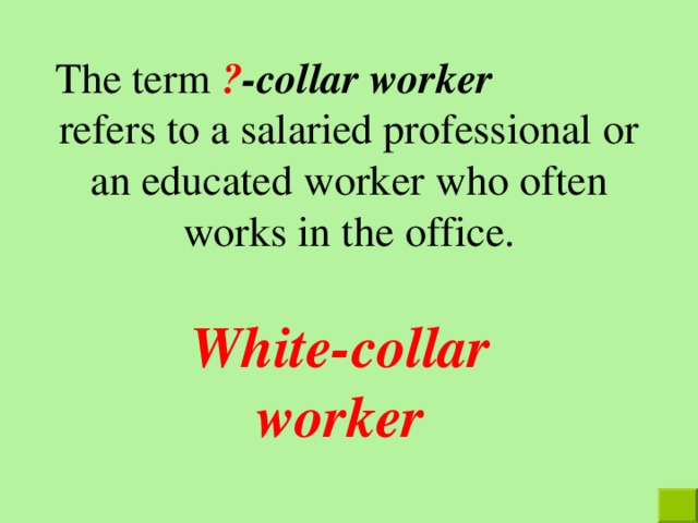 The term ? -collar worker refers to a salaried professional or an educated worker who often works in the office. White-collar worker 