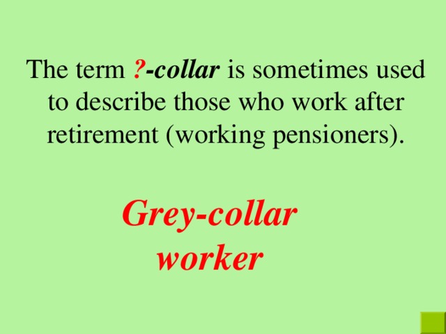 The term  ? -collar is sometimes used to describe those who work after retirement (working pensioners). Grey-collar worker 