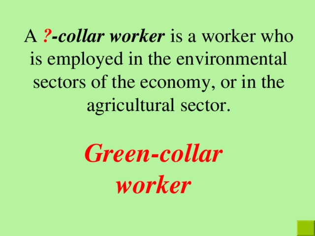 A ? -collar worker is a worker who is employed in the environmental sectors of the economy, or in the agricultural sector. Green-collar worker 