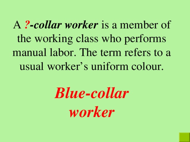 A ? -collar worker is a member of the working class who performs manual labor. The term refers to a usual worker’s uniform colour. Blue-collar worker 
