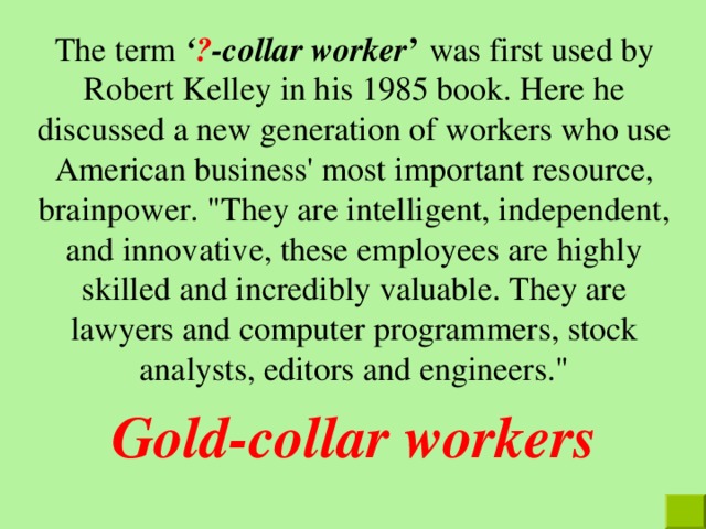 The term ‘ ? -collar worker ’  was first used by Robert Kelley in his 1985 book. Here he discussed a new generation of workers who use American business' most important resource, brainpower. 