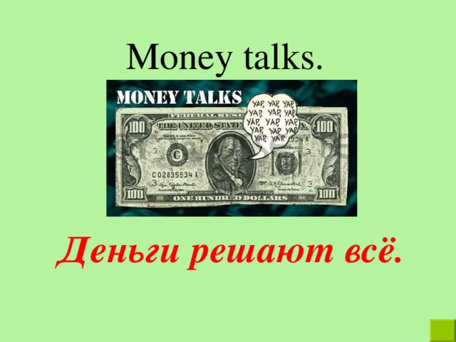 Money talks. Деньги решают всё. 