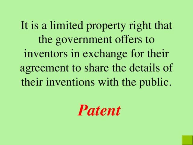 It is a limited property right that the government offers to inventors in exchange for their agreement to share the details of their inventions with the public . Patent  