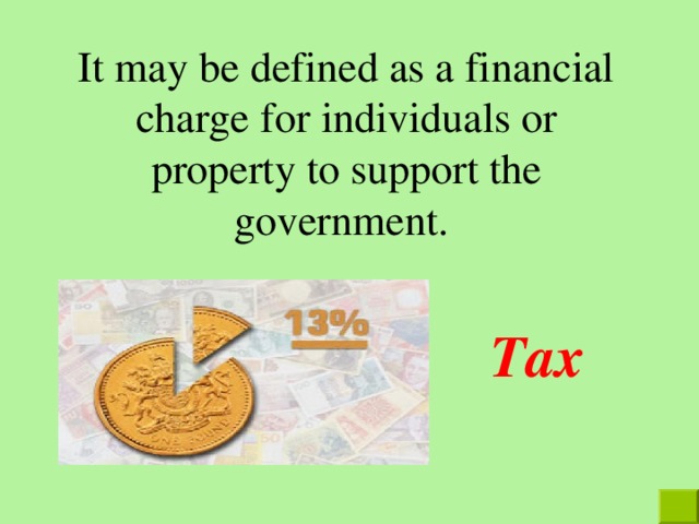 It may be defined as a financial charge for individuals or property to support the government. Tax  