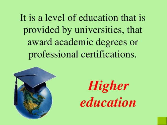 It is a level of education that is provided by universities, that award academic degrees or professional certifications. Higher education 
