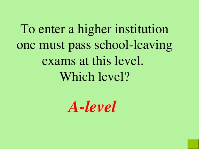 To enter a higher institution one must pass school-leaving exams at this level. Which level? A-level 