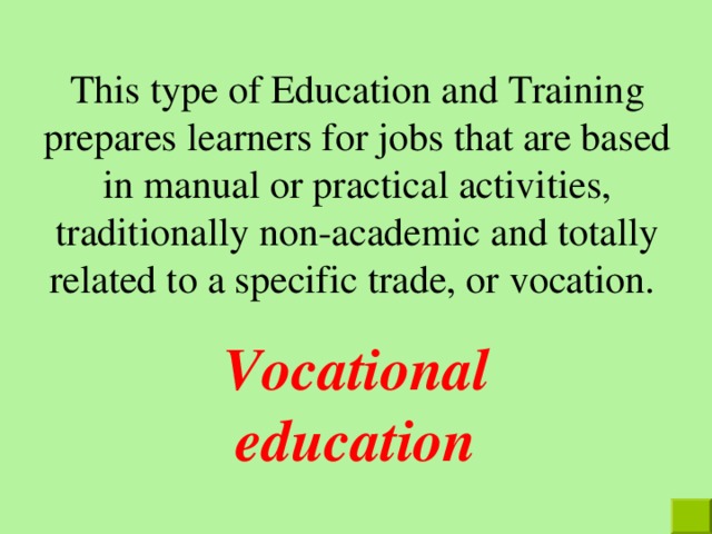 This type of Education and Training prepares learners for jobs that are based in manual or practical activities, traditionally non-academic and totally related to a specific trade, or vocation. Vocational education 