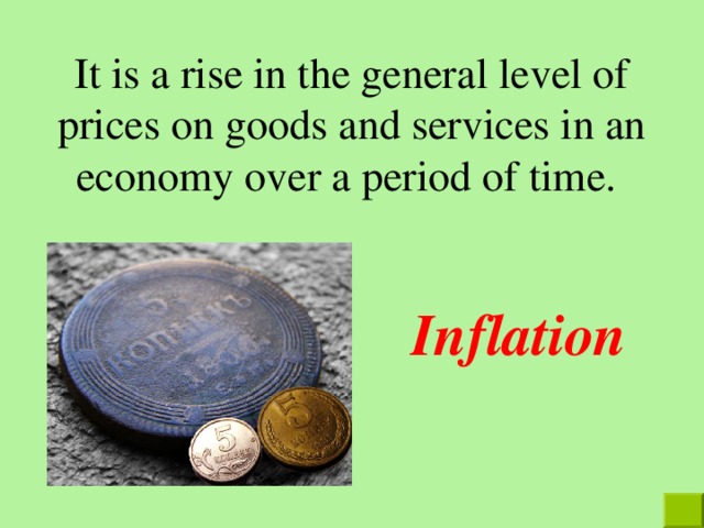 It is a rise in the general level of prices on goods and services in an economy over a period of time. Inflation  