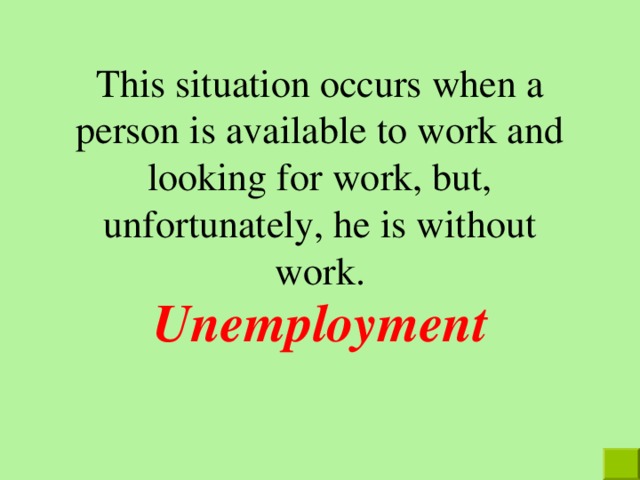 This situation occurs when a person is available to work and looking for work, but, unfortunately, he is without work . Unemployment 