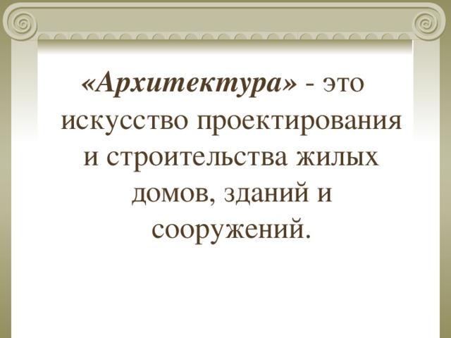 «Архитектура» - это искусство проектирования и строительства жилых домов, зданий и сооружений. 