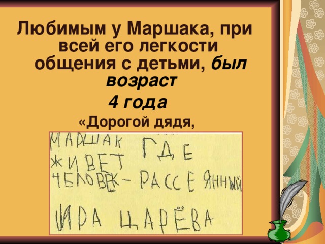 Любимым у Маршака, при всей его легкости общения с детьми, был возраст  4 года  «Дорогой дядя,  