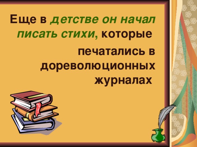 Еще в детстве он начал  писать стихи , которые печатались в дореволюционных журналах 