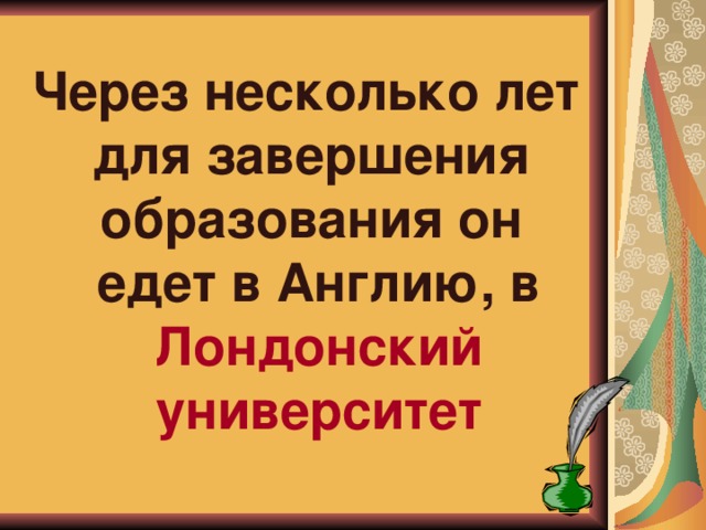 Через несколько лет для завершения образования он едет в Англию, в Лондонский университет 