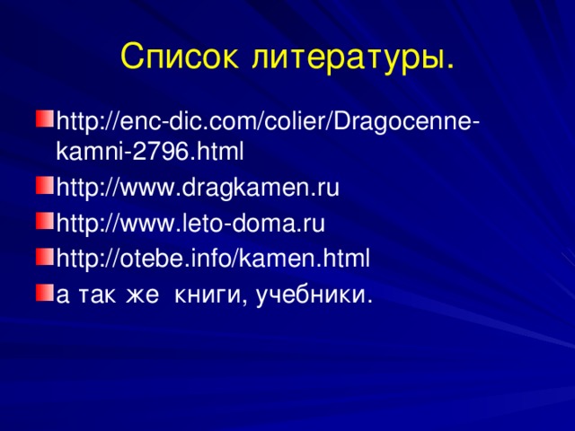 Список литературы. http://enc-dic.com/colier/Dragocenne-kamni-2796.html http://www.dragkamen.ru http://www.leto-doma.ru http://otebe.info/kamen.html а так же книги, учебники. 
