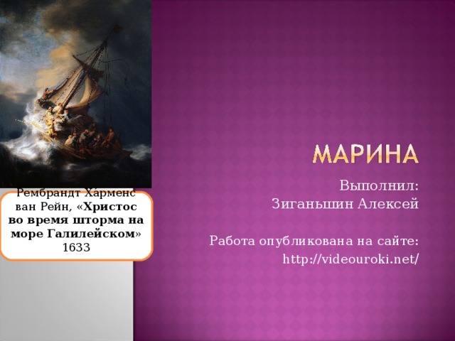 Выполнил: Зиганьшин Алексей Работа опубликована на сайте: http://videouroki.net / Рембрандт Ха́рменс ван Рейн, « Христос во время шторма на море Галилейском » 1633 