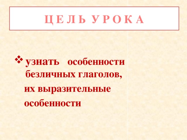 Ц Е Л Ь У Р О К А узнать особенности безличных глаголов,  их выразительные  особенности 