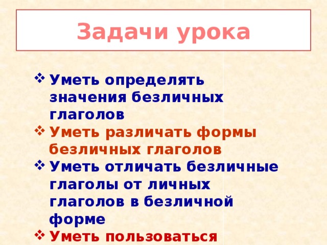 Задачи урока Уметь определять значения безличных глаголов Уметь различать формы безличных глаголов Уметь отличать безличные глаголы от личных глаголов в безличной форме Уметь пользоваться безличными глаголами в речи . 