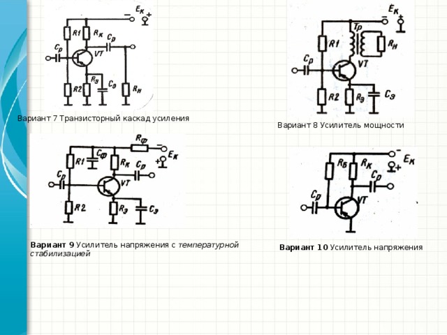 Вариант 7 Транзисторный каскад усиления Вариант 8 Усилитель мощности Вариант 9 Усилитель напряжения с температурной стабилизацией Вариант 10 Усилитель напряжения 