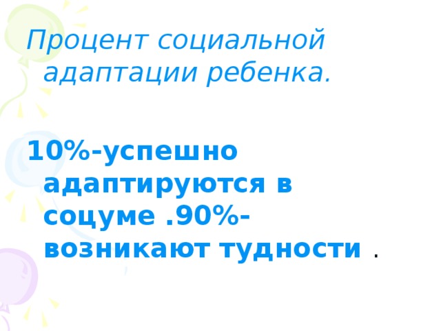 Процент социальной адаптации ребенка. 10%-успешно адаптируются в соцуме .90%-возникают тудности . 