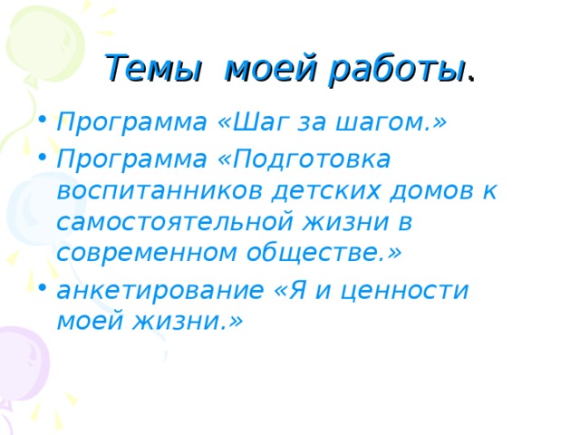 Темы моей работы . Программа «Шаг за шагом.» Программа «Подготовка воспитанников детских домов к самостоятельной жизни в современном обществе.» анкетирование «Я и ценности моей жизни.»  