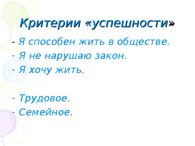 Критерии «успешности » - Я способен жить в обществе. Я не нарушаю закон. Я хочу жить.  Трудовое. Семейное. 