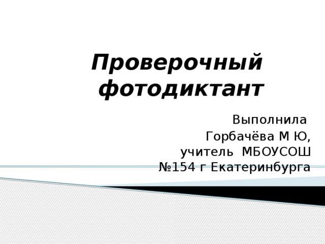 Проверочный  фотодиктант Выполнила Горбачёва М Ю, учитель МБОУСОШ №154 г Екатеринбурга 