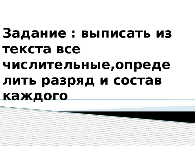 Задание : выписать из текста все числительные,определить разряд и состав каждого 