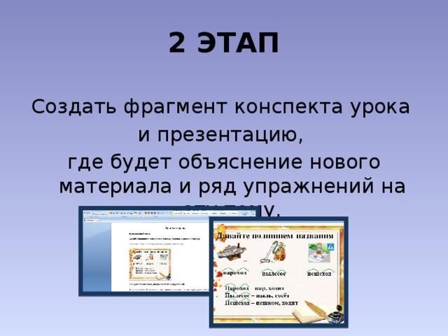 2 ЭТАП Создать фрагмент конспекта урока и презентацию, где будет объяснение нового материала и ряд упражнений на эту тему. 