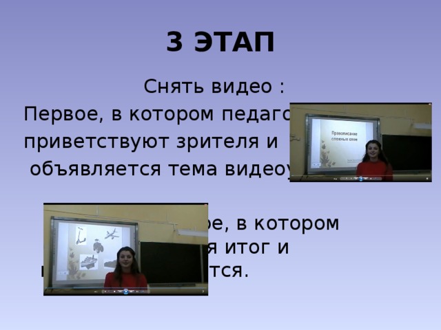 3 ЭТАП Снять видео : Первое, в котором педагог приветствуют зрителя и  объявляется тема видеоурока.        Второе, в котором      подводиться итог и      педагог прощается. 