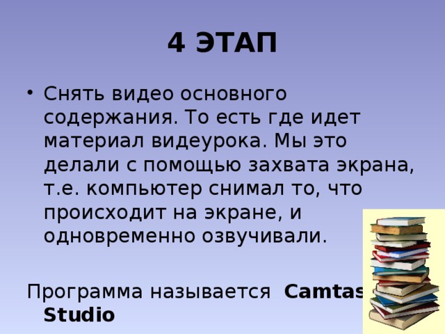 4 ЭТАП Снять видео основного содержания. То есть где идет материал видеурока. Мы это делали с помощью захвата экрана, т.е. компьютер снимал то, что происходит на экране, и одновременно озвучивали. Программа называется Camtasia Studio 