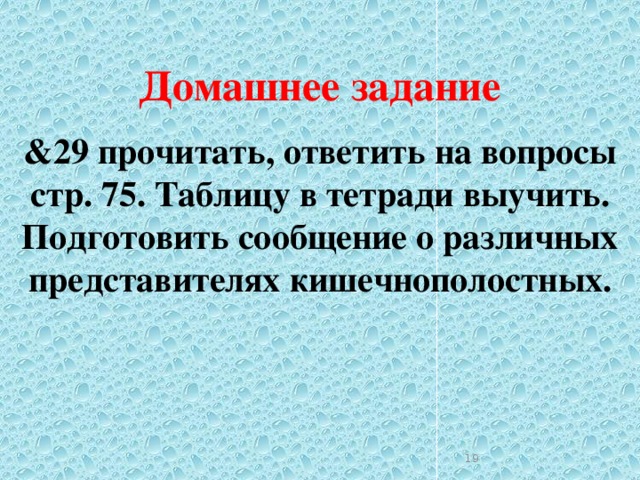 Домашнее задание &29 прочитать, ответить на вопросы стр. 75. Таблицу в тетради выучить. Подготовить сообщение о различных представителях кишечнополостных.  