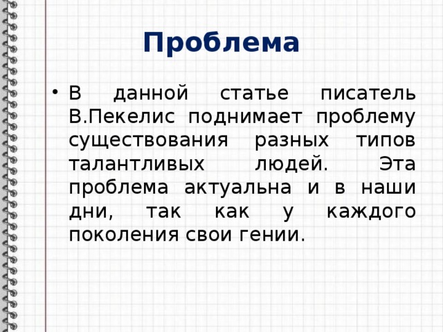 Проблема В данной статье писатель В.Пекелис поднимает проблему существования разных типов талантливых людей. Эта проблема актуальна и в наши дни, так как у каждого поколения свои гении. 