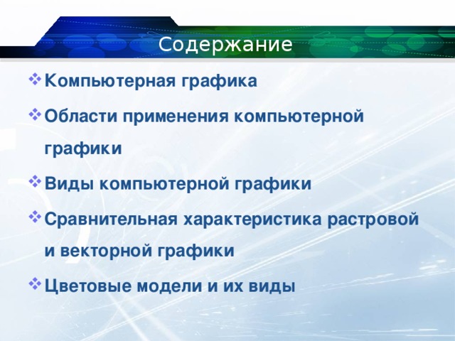 Содержание Компьютерная графика Области применения компьютерной  графики Виды компьютерной графики Сравнительная характеристика растровой и векторной графики Цветовые модели и их виды 