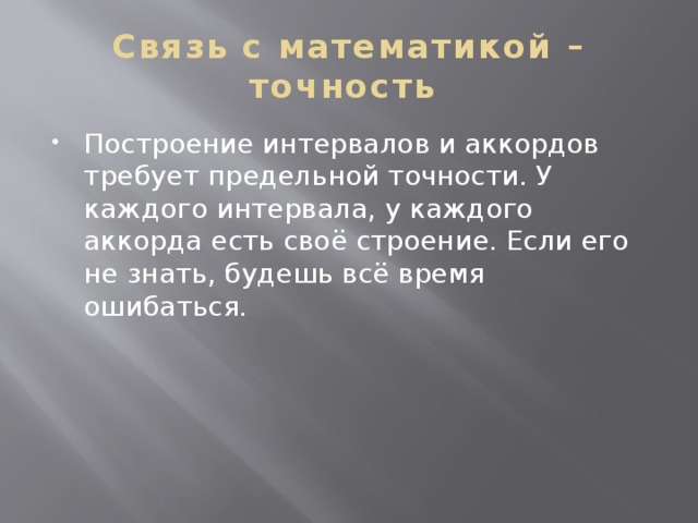 Связь с математикой – точность Построение интервалов и аккордов требует предельной точности. У каждого интервала, у каждого аккорда есть своё строение. Если его не знать, будешь всё время ошибаться. 