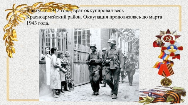 В августе 1942 года, враг оккупировал весь Красноармейский район. Оккупация продолжалась до марта 1943 года. 