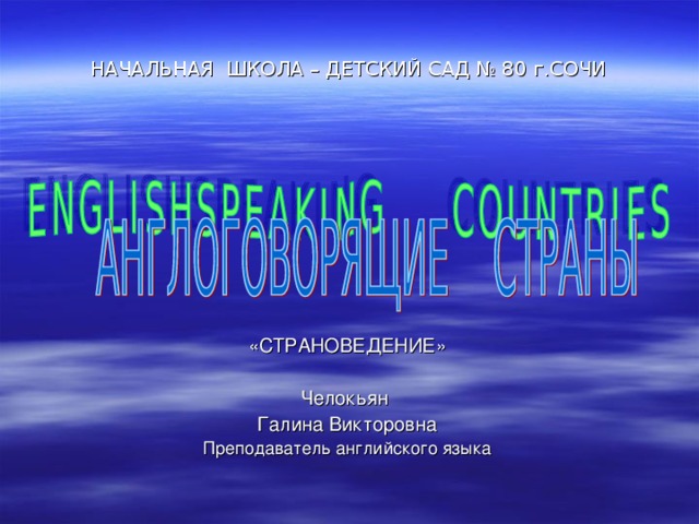 НАЧАЛЬНАЯ ШКОЛА – ДЕТСКИЙ САД № 80 г.СОЧИ «СТРАНОВЕДЕНИЕ» Челокьян Галина Викторовна Преподаватель английского языка  «СТРАНОВЕДЕНИЕ»  Челокьян Галина Викторовна Преподаватель английского языка  «СТРАНОВЕДЕНИЕ»  Челокьян Галина Викторовна Преподаватель английского языка  «СТРАНОВЕДЕНИЕ»  Челокьян Галина Викторовна Преподаватель английского языка  «СТРАНОВЕДЕНИЕ»  Челокьян Галина Викторовна Преподаватель английского языка 