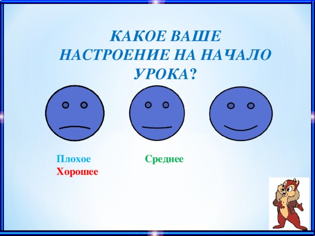 КАКОЕ ВАШЕ НАСТРОЕНИЕ НА НАЧАЛО УРОКА ? Плохое    Среднее  Хорошее 