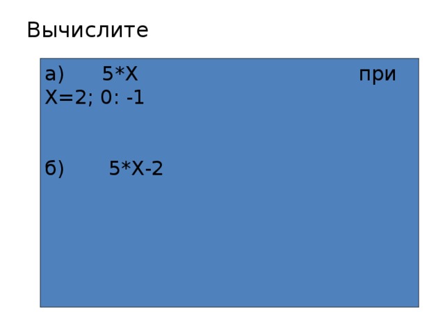 Вычислите   а) 5*Х при Х=2; 0: -1 б) 5*Х-2 