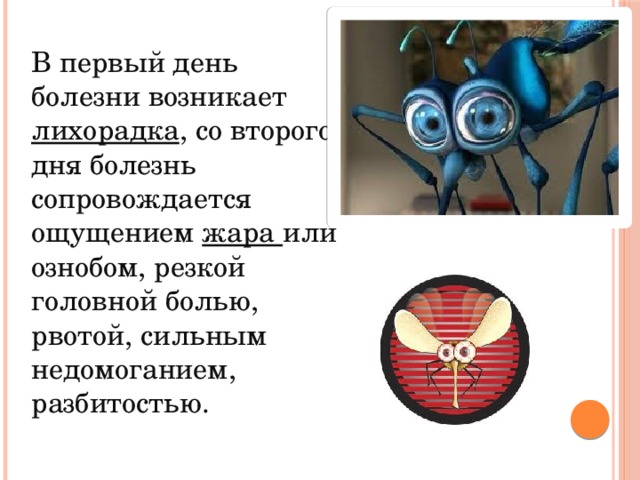 В первый день болезни возникает лихорадка , со второго дня болезнь сопровождается ощущением жара или ознобом, резкой головной болью, рвотой, сильным недомоганием, разбитостью. 