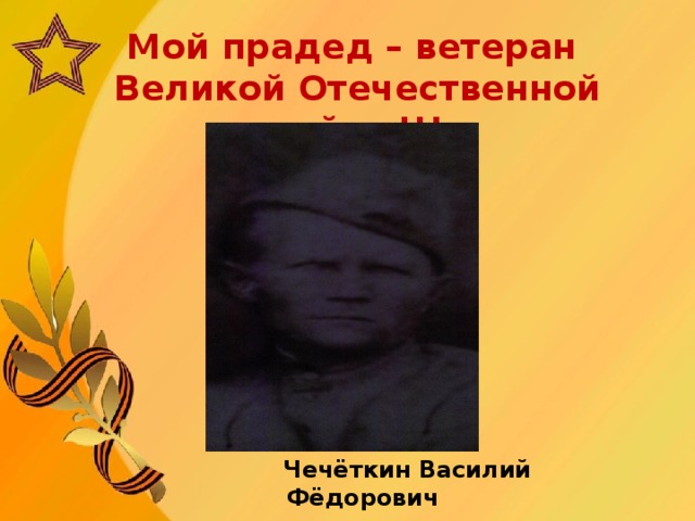 Мой прадед – ветеран Великой Отечественной войны !!!  Чечёткин Василий Фёдорович 