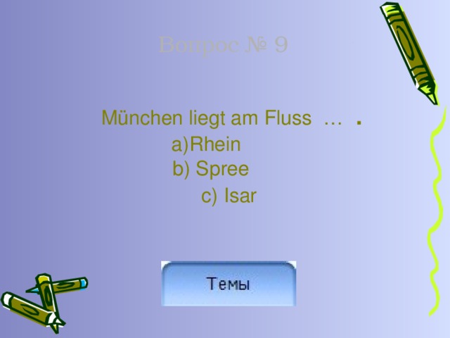 Вопрос № 9  München liegt am Fluss … . a)Rhein   b) Spree c) Isar 
