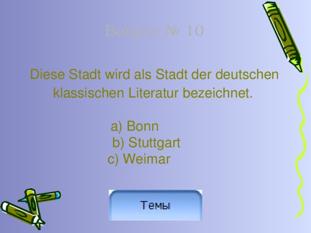 Вопрос № 10  Diese Stadt wird als Stadt der deutschen  klassischen Literatur bezeichnet. a) Bonn    b) Stuttgart  c) Weimar 