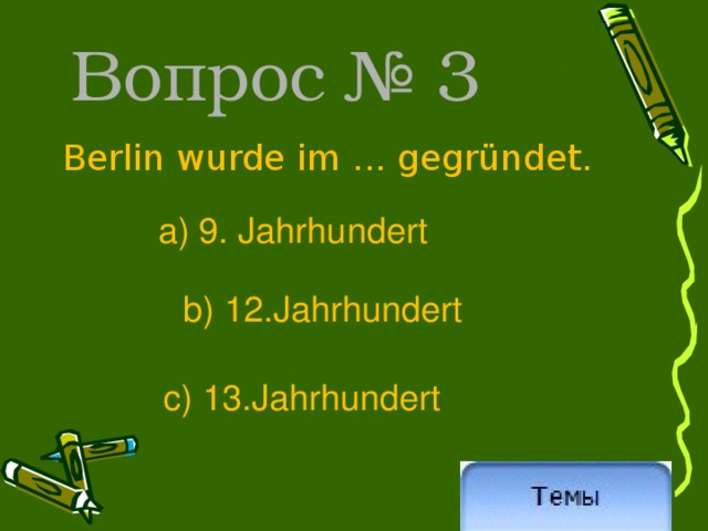 Вопрос № 3 Berlin wurde im ... gegründet.  a) 9. Jahrhundert  b) 12.Jahrhundert c)  13.Jahrhundert 