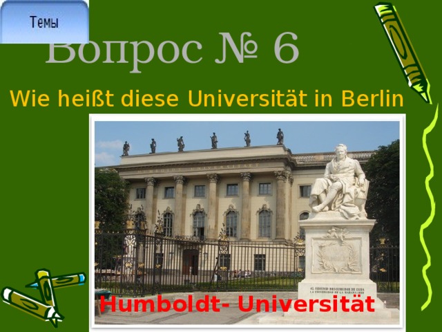 Вопрос № 6 Wie heißt diese Universität in Berlin Humboldt-  Universität 